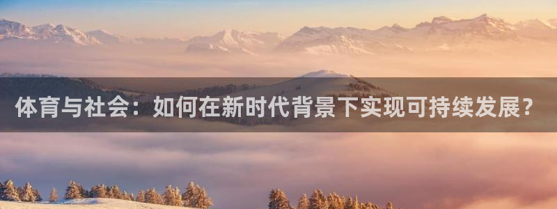 体育与社会：如何在新时代背景下实现可持续发展？