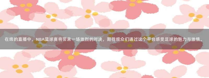 在纬的直播中，NBA篮球赛将带来一场激烈的对决，期待观众们通过这个平台感受足球的魅力与激情。