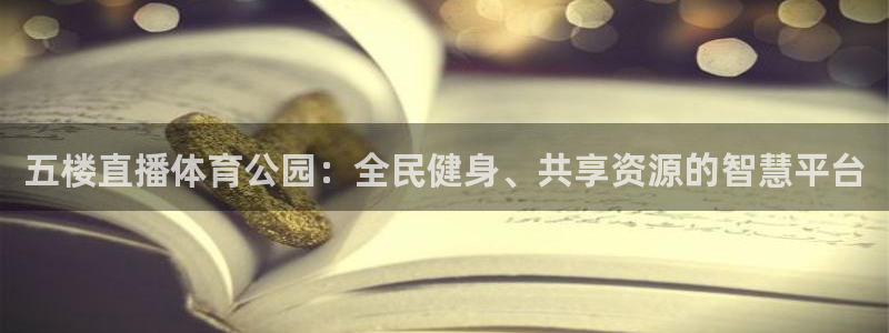 五楼直播体育公园：全民健身、共享资源的智慧平台