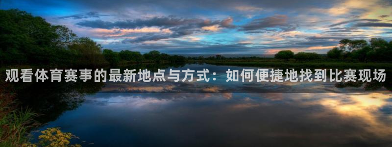 观看体育赛事的最新地点与方式：如何便捷地找到比赛现场