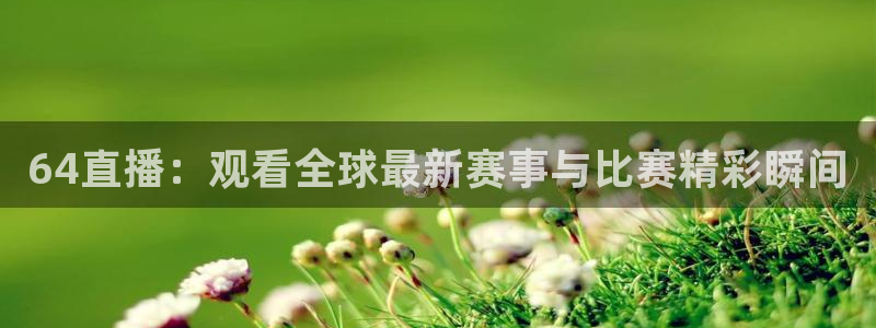64直播：观看全球最新赛事与比赛精彩瞬间