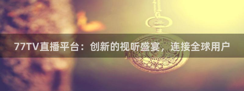 77TV直播平台：创新的视听盛宴，连接全球用户