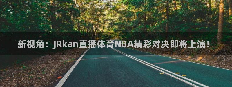 新视角：JRkan直播体育NBA精彩对决即将上演！