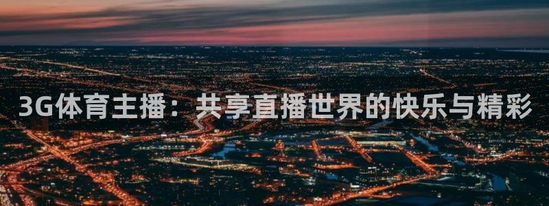 3G体育主播：共享直播世界的快乐与精彩