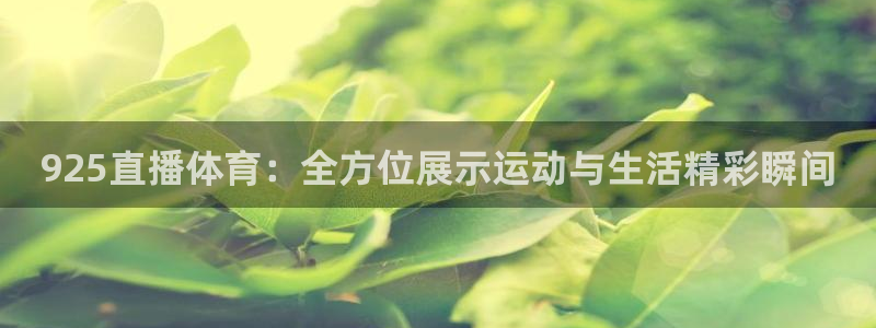 925直播体育：全方位展示运动与生活精彩瞬间